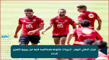 مران الأهلي اليوم.. تدريبات متنوعة ومحاضرة فنية من ريبيرو لتعزيز الأداء